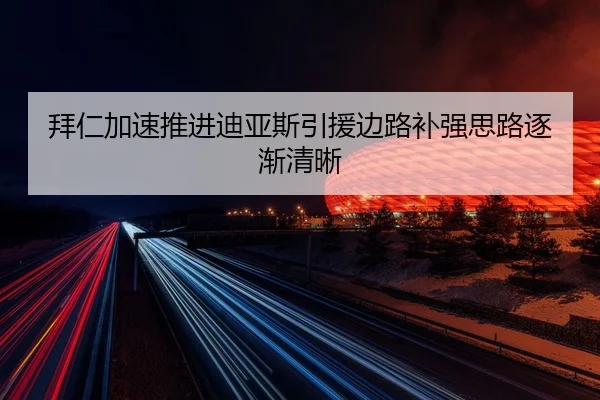 拜仁加速推进迪亚斯引援边路补强思路逐渐清晰