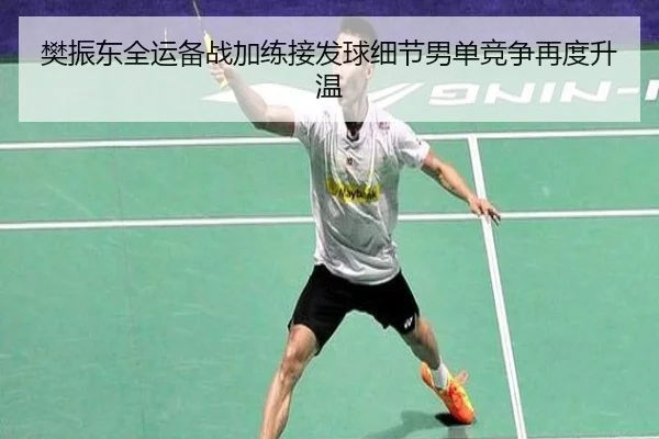 樊振东全运备战加练接发球细节男单竞争再度升温